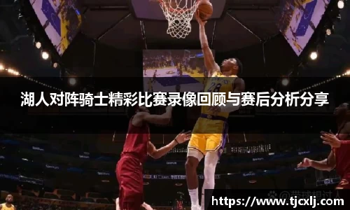 湖人对阵骑士精彩比赛录像回顾与赛后分析分享