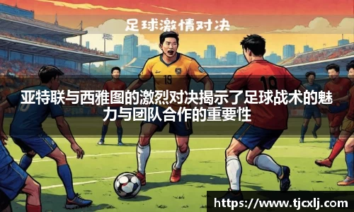 亚特联与西雅图的激烈对决揭示了足球战术的魅力与团队合作的重要性