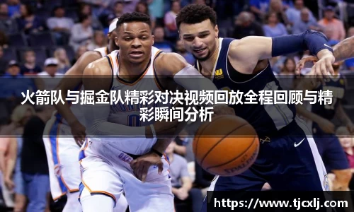 火箭队与掘金队精彩对决视频回放全程回顾与精彩瞬间分析