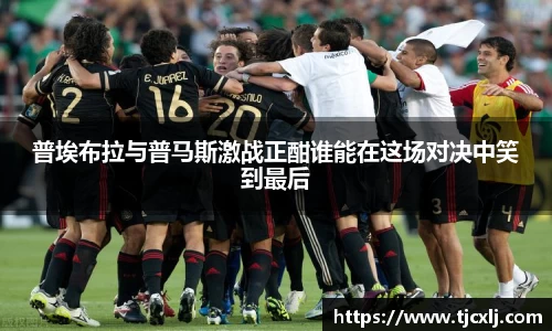 普埃布拉与普马斯激战正酣谁能在这场对决中笑到最后