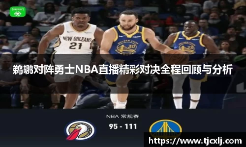 鹈鹕对阵勇士NBA直播精彩对决全程回顾与分析