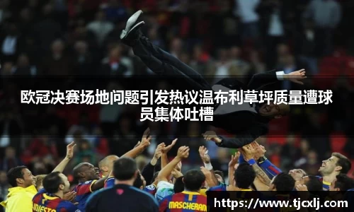 欧冠决赛场地问题引发热议温布利草坪质量遭球员集体吐槽