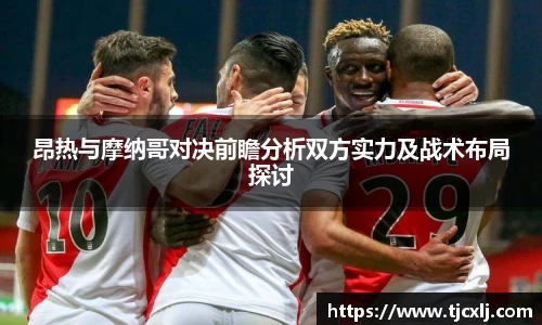 昂热与摩纳哥对决前瞻分析双方实力及战术布局探讨