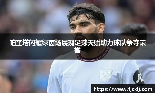 帕奎塔闪耀绿茵场展现足球天赋助力球队争夺荣誉