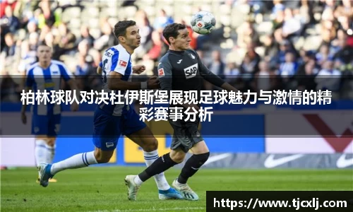 柏林球队对决杜伊斯堡展现足球魅力与激情的精彩赛事分析