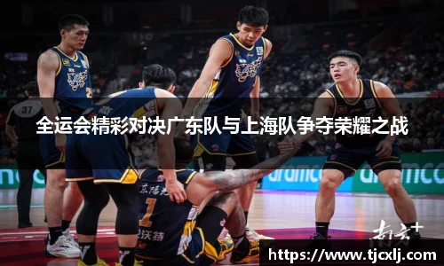 全运会精彩对决广东队与上海队争夺荣耀之战