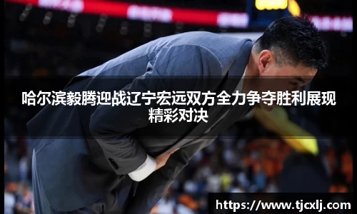 哈尔滨毅腾迎战辽宁宏远双方全力争夺胜利展现精彩对决