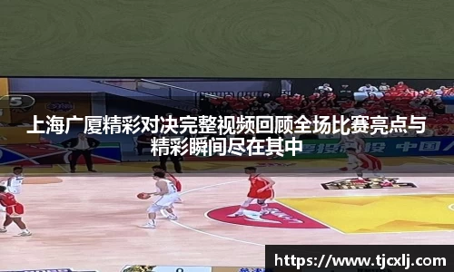上海广厦精彩对决完整视频回顾全场比赛亮点与精彩瞬间尽在其中