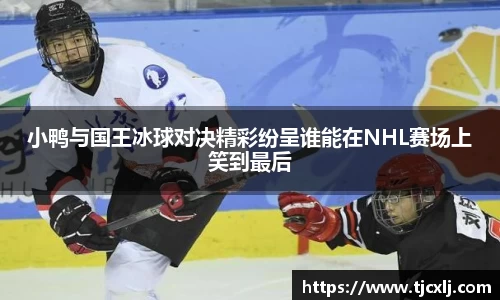 小鸭与国王冰球对决精彩纷呈谁能在NHL赛场上笑到最后