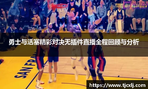勇士与活塞精彩对决无插件直播全程回顾与分析