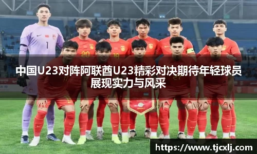 中国U23对阵阿联酋U23精彩对决期待年轻球员展现实力与风采