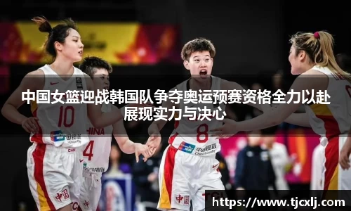 中国女篮迎战韩国队争夺奥运预赛资格全力以赴展现实力与决心