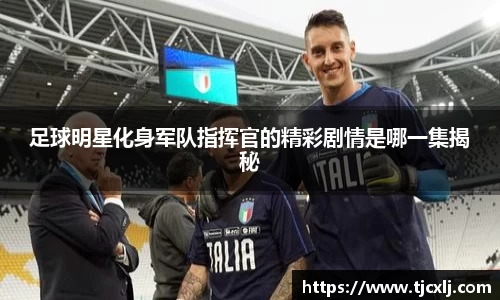 足球明星化身军队指挥官的精彩剧情是哪一集揭秘