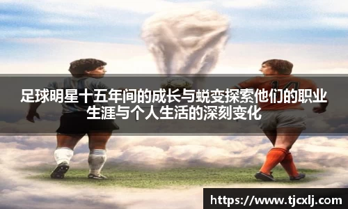 足球明星十五年间的成长与蜕变探索他们的职业生涯与个人生活的深刻变化