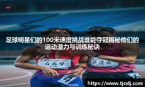 足球明星们的100米速度挑战谁能夺冠揭秘他们的运动潜力与训练秘诀