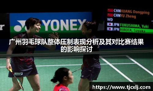 广州羽毛球队整体压制表现分析及其对比赛结果的影响探讨
