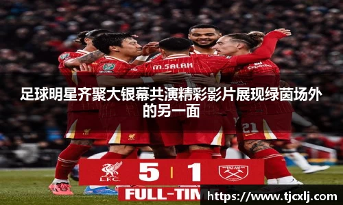 足球明星齐聚大银幕共演精彩影片展现绿茵场外的另一面